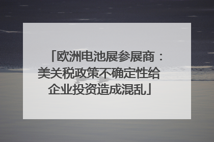 欧洲电池展参展商：美关税政策不确定性给企业投资造成混乱