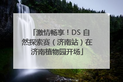 激情畅享！DS 自然探索赛（济南站）在济南植物园开场