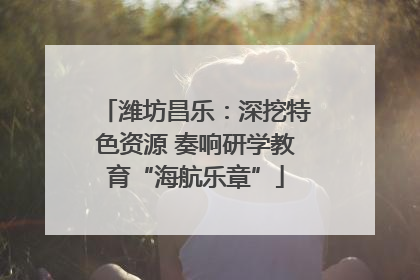 潍坊昌乐：深挖特色资源 奏响研学教育“海航乐章”