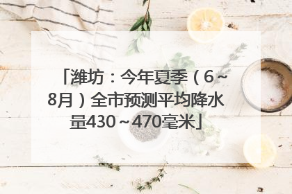 潍坊：今年夏季（6～8月）全市预测平均降水量430～470毫米