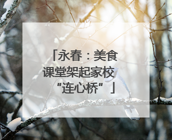 永春：美食课堂架起家校“连心桥”