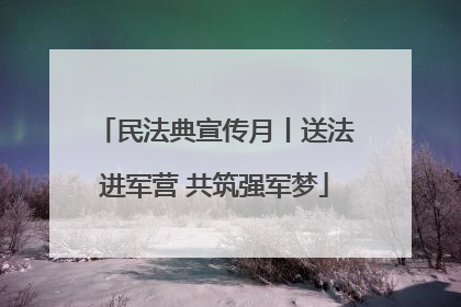 民法典宣传月丨送法进军营 共筑强军梦