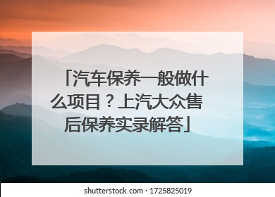 汽车保养一般做什么项目？上汽大众售后保养实录解答