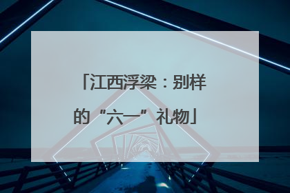 江西浮梁：别样的“六一”礼物