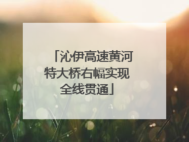 沁伊高速黄河特大桥右幅实现全线贯通