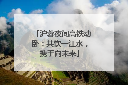 沪蓉夜间高铁动卧：共饮一江水，携手向未来