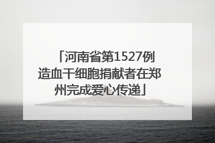 河南省第1527例造血干细胞捐献者在郑州完成爱心传递