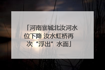 河南襄城北汝河水位下降 汝水虹桥再次“浮出”水面