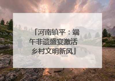 河南镇平：端午非遗盛宴激活乡村文明新风