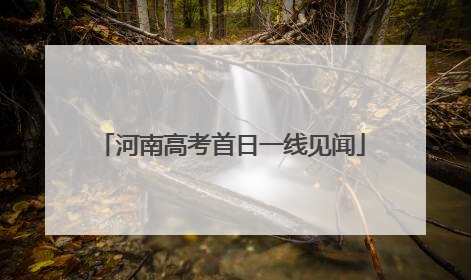 河南高考首日一线见闻