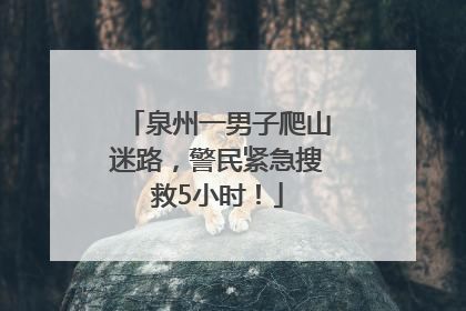泉州一男子爬山迷路，警民紧急搜救5小时！