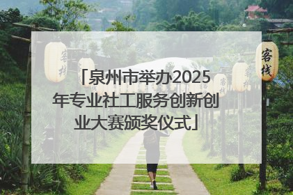 泉州市举办2025年专业社工服务创新创业大赛颁奖仪式