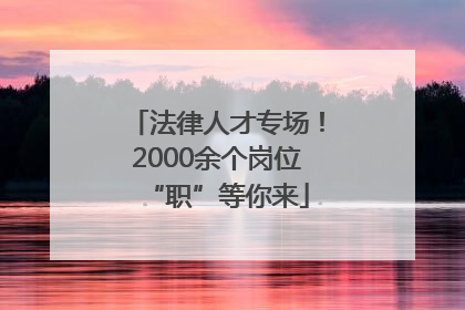 法律人才专场！2000余个岗位“职”等你来