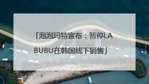 泡泡玛特宣布：暂停LABUBU在韩国线下销售