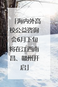 海内外高校公益咨询会6月下旬将在江西南昌、赣州开启