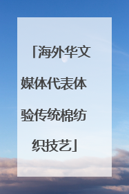 海外华文媒体代表体验传统棉纺织技艺