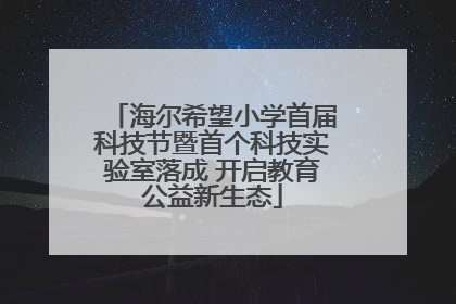 海尔希望小学首届科技节暨首个科技实验室落成 开启教育公益新生态