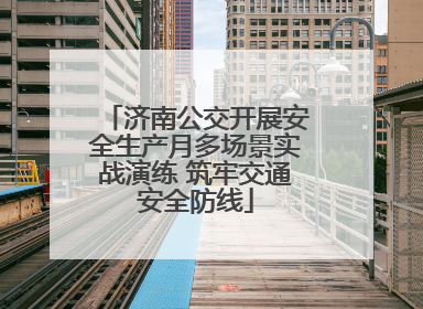 济南公交开展安全生产月多场景实战演练 筑牢交通安全防线