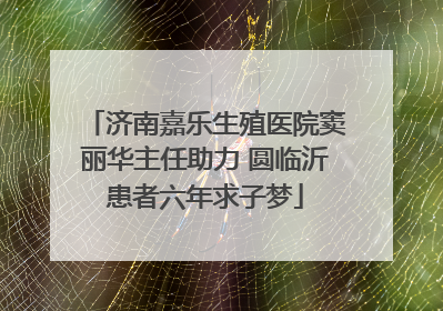 济南嘉乐生殖医院窦丽华主任助力 圆临沂患者六年求子梦