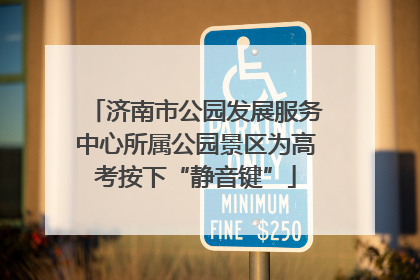 济南市公园发展服务中心所属公园景区为高考按下“静音键”