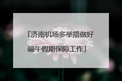 济南机场多举措做好端午假期保障工作