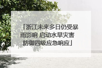 浙江未来多日仍受暴雨影响 启动水旱灾害防御四级应急响应