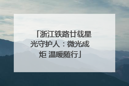浙江铁路廿载星光守护人：微光成炬 温暖随行