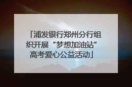 浦发银行郑州分行组织开展“梦想加油站”高考爱心公益活动