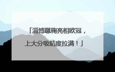 淄博蹴鞠亮相欧冠，上大分吸睛度拉满！