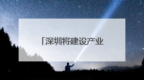深圳将建设产业金融中心 深度支持科技创新
