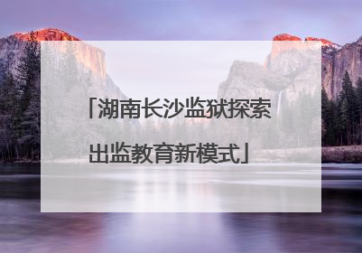 湖南长沙监狱探索出监教育新模式