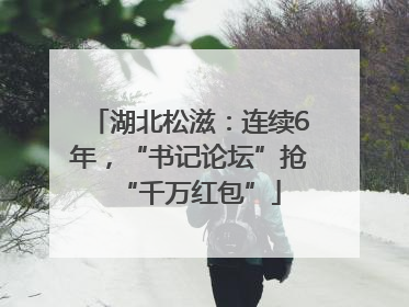 湖北松滋：连续6年，“书记论坛”抢“千万红包”