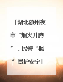 湖北随州夜市“烟火升腾”，民警“枫”景护安宁