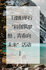 溧阳举行“科创筑梦想，青春向未来”活动