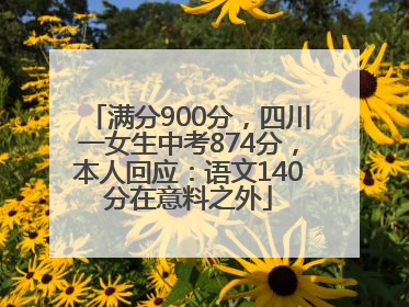 满分900分，四川一女生中考874分，本人回应：语文140分在意料之外