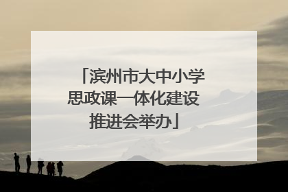 滨州市大中小学思政课一体化建设推进会举办
