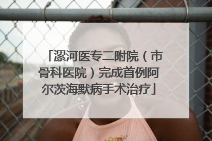 漯河医专二附院（市骨科医院）完成首例阿尔茨海默病手术治疗