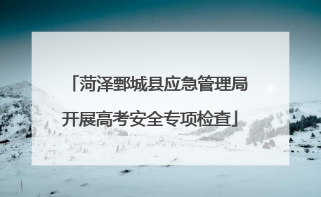 菏泽鄄城县应急管理局开展高考安全专项检查