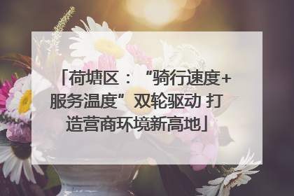 荷塘区：“骑行速度+服务温度”双轮驱动 打造营商环境新高地