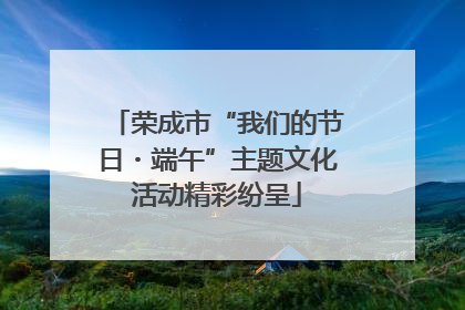 荣成市“我们的节日・端午”主题文化活动精彩纷呈