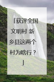获评全国文明村 新乡县这两个村为啥行？