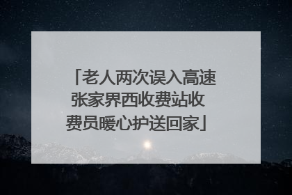 老人两次误入高速 张家界西收费站收费员暖心护送回家