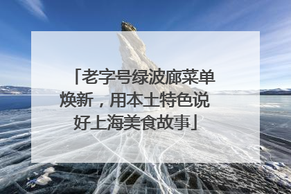 老字号绿波廊菜单焕新，用本土特色说好上海美食故事