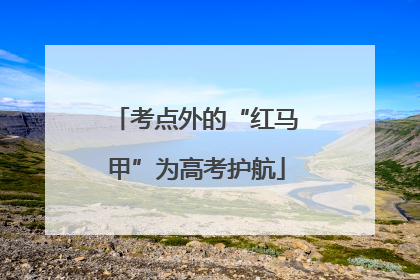 考点外的“红马甲”为高考护航