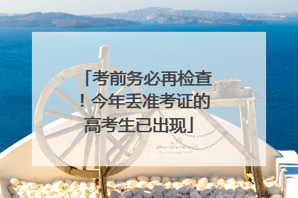 考前务必再检查！今年丢准考证的高考生已出现