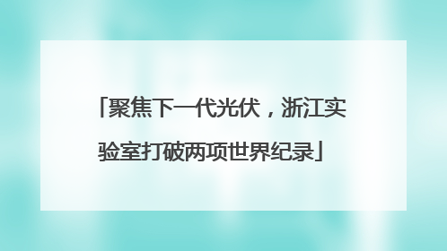 聚焦下一代光伏，浙江实验室打破两项世界纪录