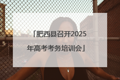 肥西县召开2025年高考考务培训会