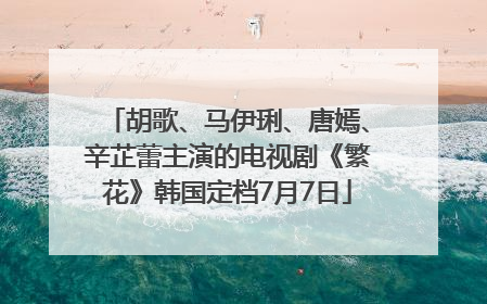 胡歌、马伊琍、唐嫣、辛芷蕾主演的电视剧《繁花》韩国定档7月7日