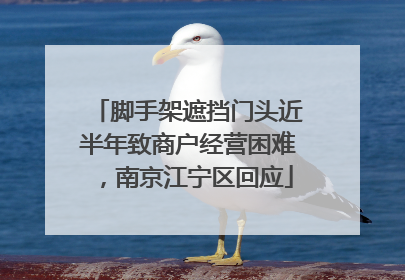 脚手架遮挡门头近半年致商户经营困难，南京江宁区回应