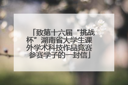 致第十六届“挑战杯”湖南省大学生课外学术科技作品竞赛参赛学子的一封信